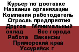 Курьер по доставке › Название организации ­ Компания-работодатель › Отрасль предприятия ­ Другое › Минимальный оклад ­ 1 - Все города Работа » Вакансии   . Приморский край,Уссурийск г.